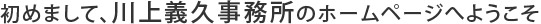 初めまして、川上義久事務所のホームページへようこそ