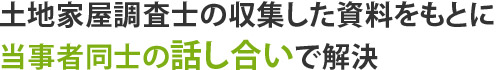 土地家屋調査士の収集した資料をもとに当事者同士の話し合いで解決
