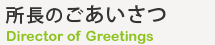 所長のごあいさつ Director of Greetings